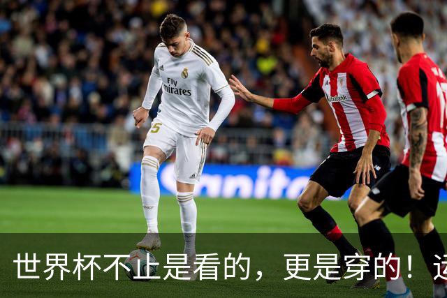 世界杯不止是看的，更是穿的！运动纺织品交出“世界杯成绩单”