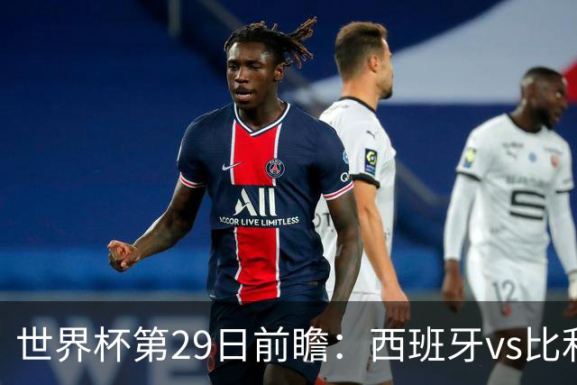 世界杯第29日前瞻：西班牙vs比利时 矛盾之巅的终极对话