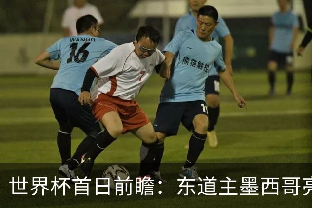 世界杯首日前瞻：东道主墨西哥亮相 亚洲球队迎首秀