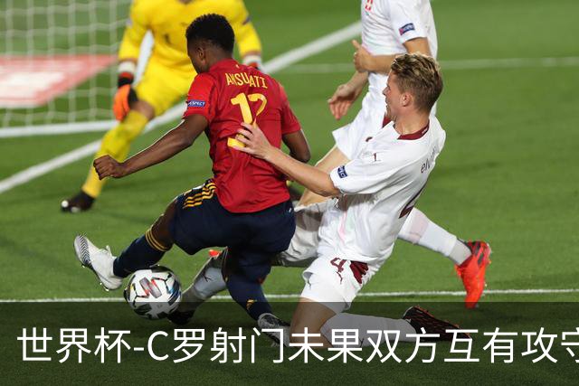 世界杯-C罗射门未果双方互有攻守 半场葡萄牙0-0哥伦比亚