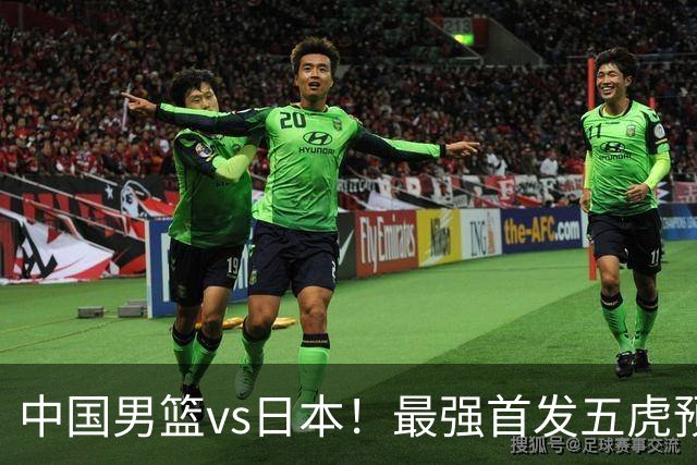 中国男篮vs日本！最强首发五虎预测：郭士强大变阵，三新星领衔