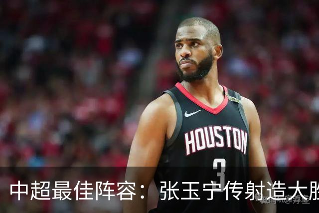 中超最佳阵容：张玉宁传射造大胜 斯坦丘一球制胜笑傲德比