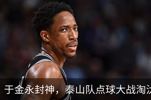 于金永封神，泰山队点球大战淘汰三镇晋级足协杯八强，韩鹏命硬