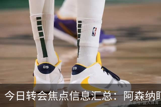 今日转会焦点信息汇总：阿森纳盯上万-比萨卡，准备顶替本·怀特