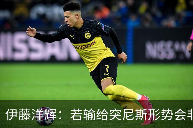 伊藤洋辉：若输给突尼斯形势会非常严峻 面对收缩防守要保持冷静