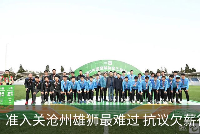 准入关沧州雄狮最难过 抗议欠薪行为愈演愈烈