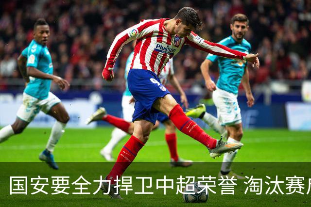 国安要全力捍卫中超荣誉 淘汰赛启用VAR是强队利好