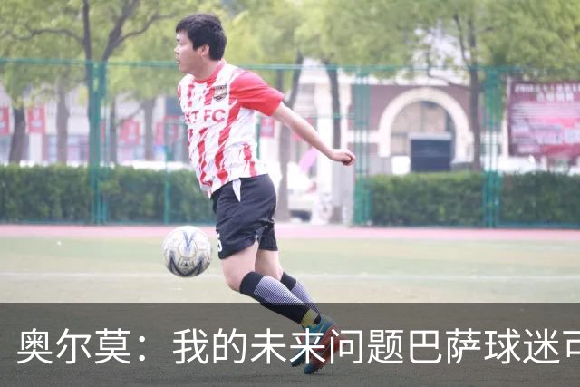 奥尔莫：我的未来问题巴萨球迷可以放心 我们有夺欧冠冠军的实力