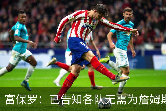 富保罗：已告知各队无需为詹姆斯多做什么 我们没说不让补齐阵容