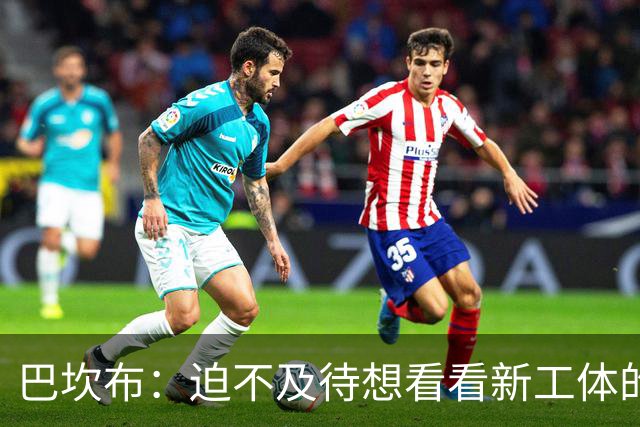 巴坎布：迫不及待想看看新工体的样子 我认为国安是最好的俱乐部