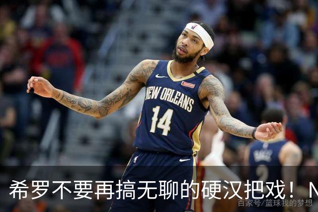 希罗不要再搞无聊的硬汉把戏！NBA是一场生意 被交易不该迁怒队友