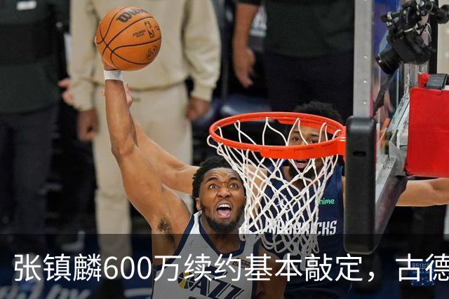 张镇麟600万续约基本敲定，古德温倾向续留，弗格或任助理教练，这支上海久事的魄力，真的是要冲击CBA总冠军吗