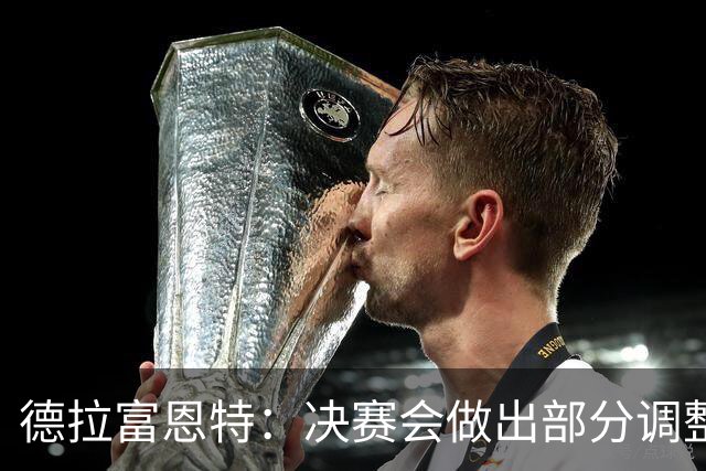 德拉富恩特：决赛会做出部分调整，但重要的是坚持做我们自己
