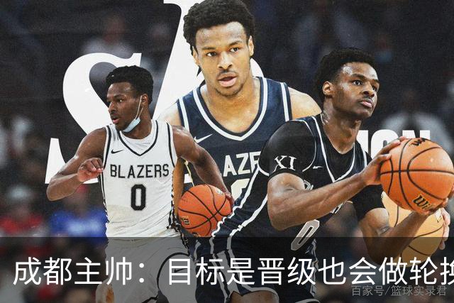 成都主帅：目标是晋级也会做轮换；西班牙也有90分钟不进球的时候