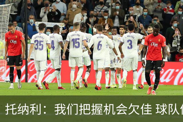 托纳利：我们把握机会欠佳 球队体能方面没有问题