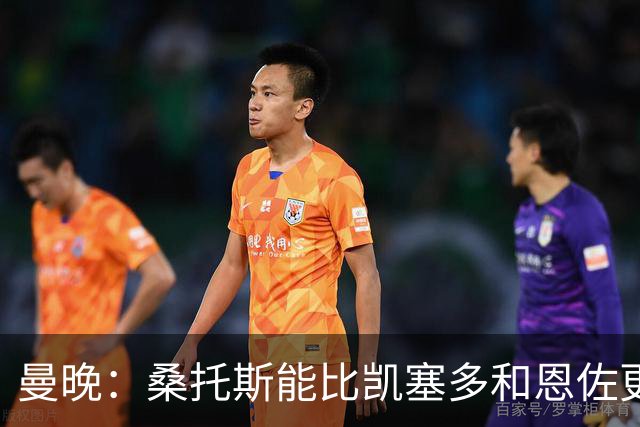 曼晚：桑托斯能比凯塞多和恩佐更出色，现在是成长的关键赛季