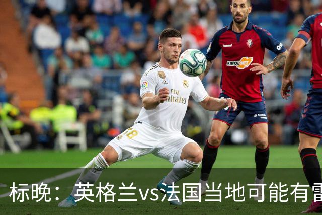 标晚：英格兰vs法国当地可能有雷暴，但应该不会影响比赛