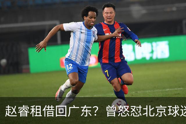 赵睿租借回广东？曾怒怼北京球迷，首钢公布名单，签约超级后卫