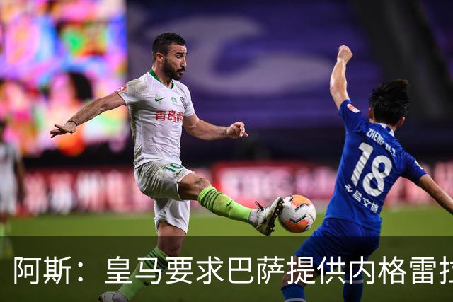 阿斯：皇马要求巴萨提供内格雷拉案全部合规文件，以核查执行情况