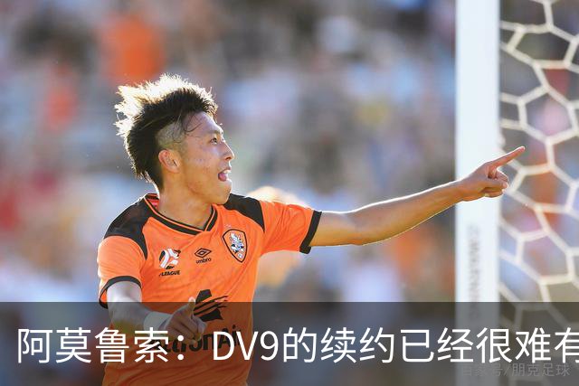 阿莫鲁索：DV9的续约已经很难有转机，戴维有能力每个赛季进20球