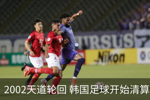 2002天道轮回 韩国足球开始清算千古罪人