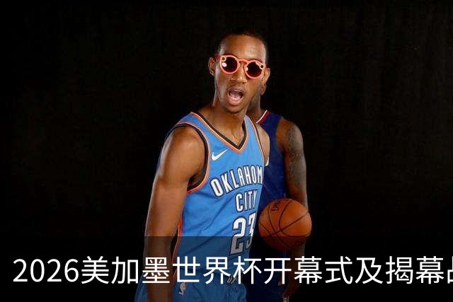 2026美加墨世界杯开幕式及揭幕战五大亮点