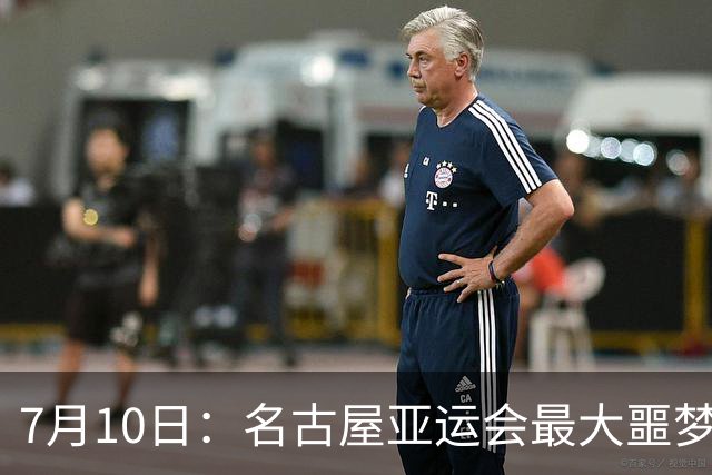 7月10日：名古屋亚运会最大噩梦，中国队不来，这届比赛还办得下去么？