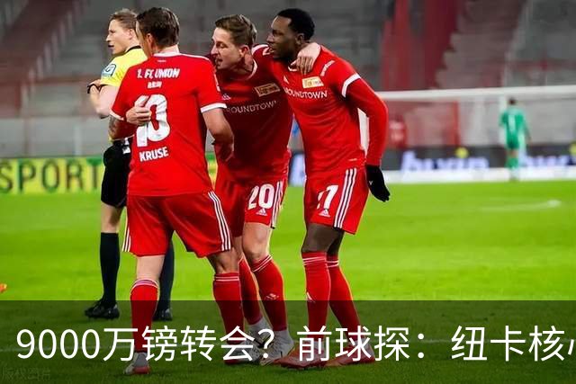 9000万镑转会？前球探：纽卡核心已决心去阿森纳
