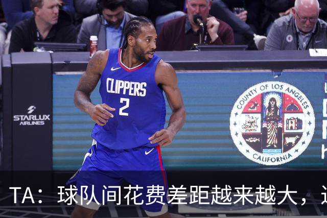 TA：球队间花费差距越来越大，进一步加剧联赛阶层固化与竞争失衡